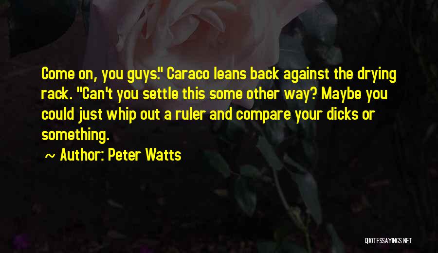 Peter Watts Quotes: Come On, You Guys. Caraco Leans Back Against The Drying Rack. Can't You Settle This Some Other Way? Maybe You