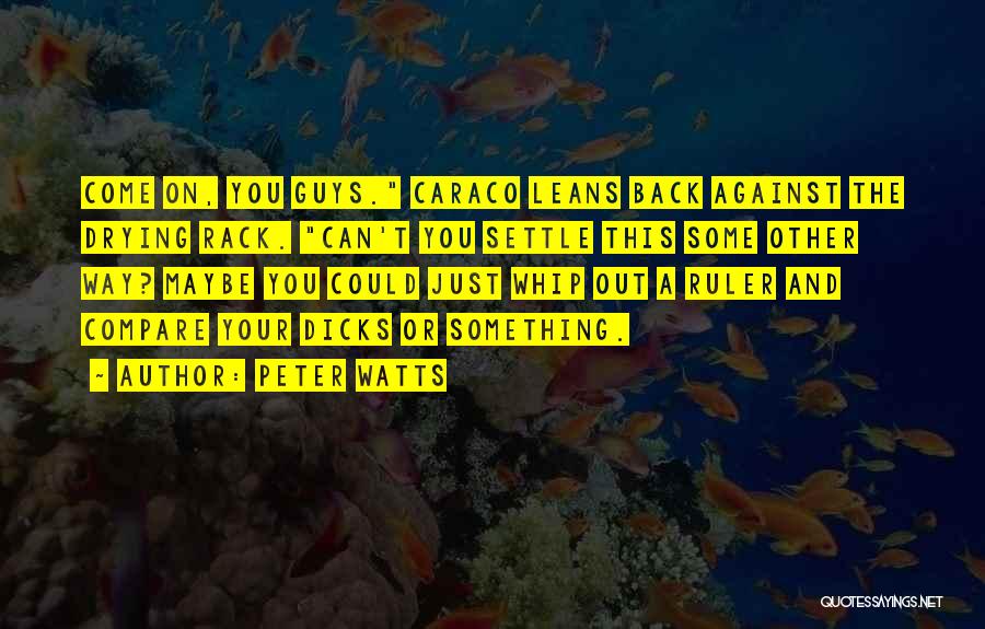 Peter Watts Quotes: Come On, You Guys. Caraco Leans Back Against The Drying Rack. Can't You Settle This Some Other Way? Maybe You