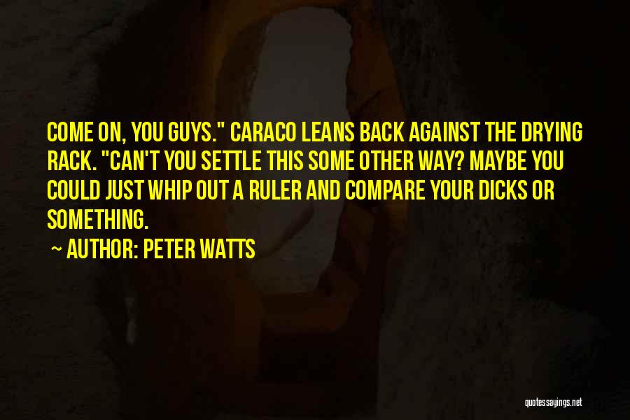 Peter Watts Quotes: Come On, You Guys. Caraco Leans Back Against The Drying Rack. Can't You Settle This Some Other Way? Maybe You