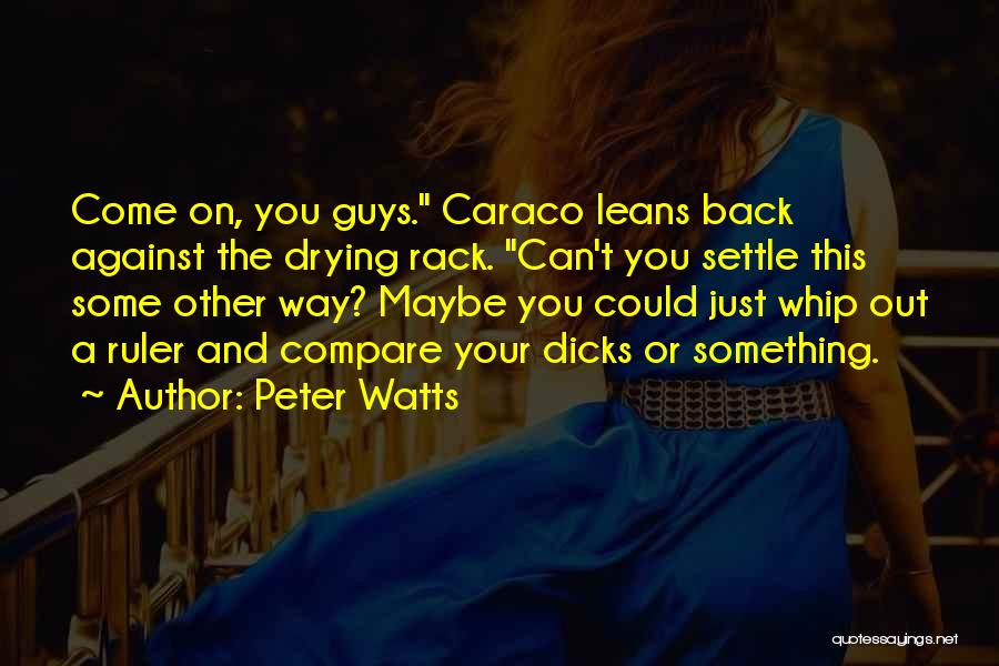 Peter Watts Quotes: Come On, You Guys. Caraco Leans Back Against The Drying Rack. Can't You Settle This Some Other Way? Maybe You