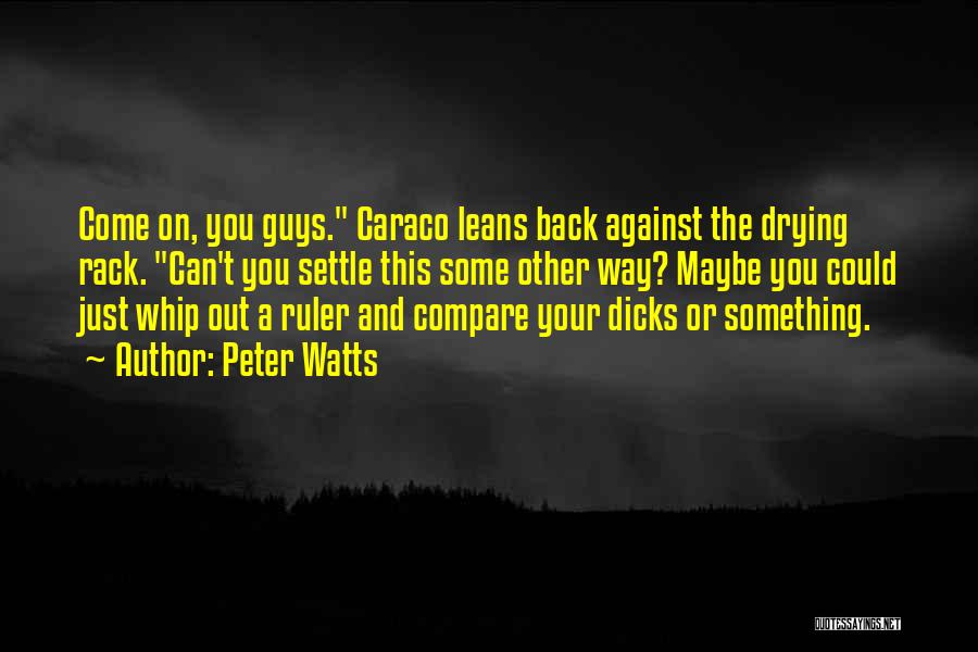 Peter Watts Quotes: Come On, You Guys. Caraco Leans Back Against The Drying Rack. Can't You Settle This Some Other Way? Maybe You