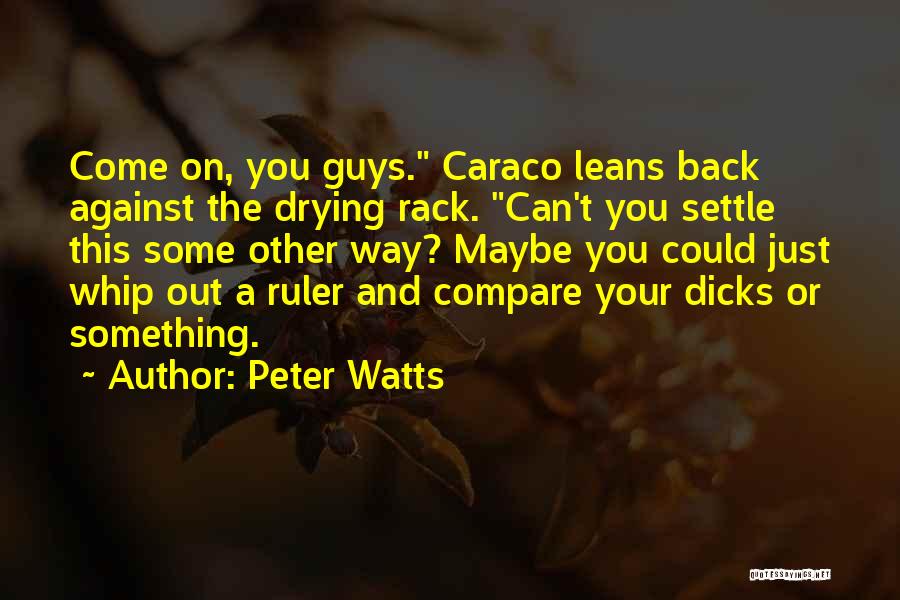 Peter Watts Quotes: Come On, You Guys. Caraco Leans Back Against The Drying Rack. Can't You Settle This Some Other Way? Maybe You