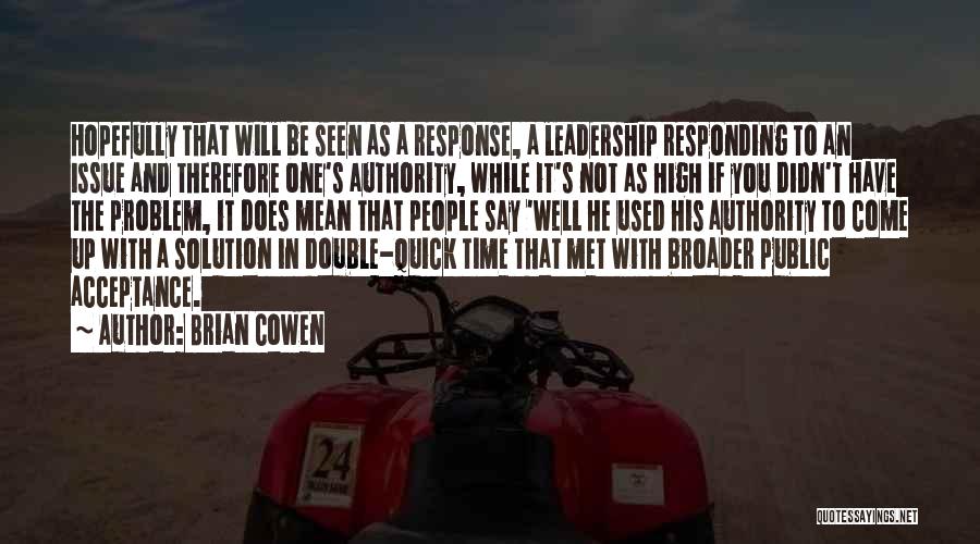 Brian Cowen Quotes: Hopefully That Will Be Seen As A Response, A Leadership Responding To An Issue And Therefore One's Authority, While It's