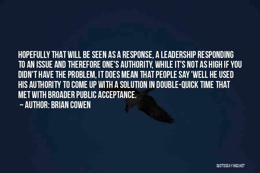 Brian Cowen Quotes: Hopefully That Will Be Seen As A Response, A Leadership Responding To An Issue And Therefore One's Authority, While It's