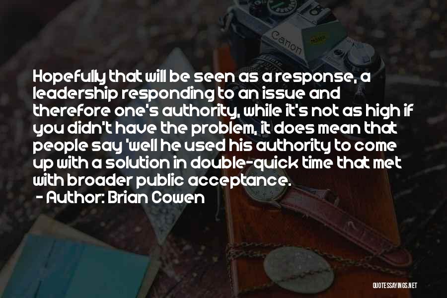 Brian Cowen Quotes: Hopefully That Will Be Seen As A Response, A Leadership Responding To An Issue And Therefore One's Authority, While It's