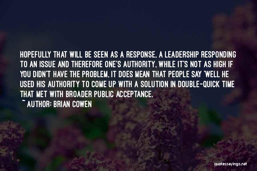 Brian Cowen Quotes: Hopefully That Will Be Seen As A Response, A Leadership Responding To An Issue And Therefore One's Authority, While It's