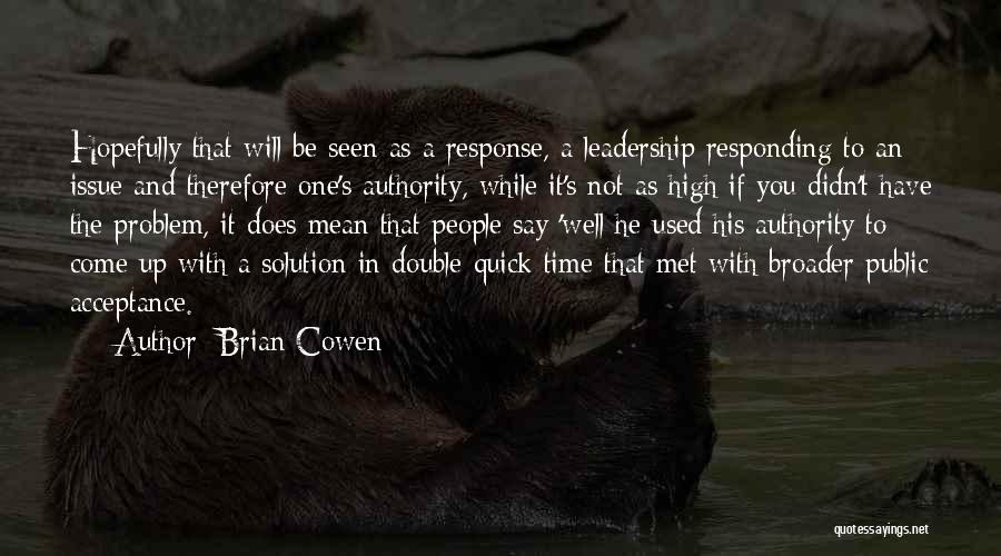 Brian Cowen Quotes: Hopefully That Will Be Seen As A Response, A Leadership Responding To An Issue And Therefore One's Authority, While It's