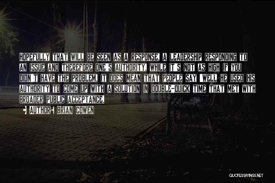 Brian Cowen Quotes: Hopefully That Will Be Seen As A Response, A Leadership Responding To An Issue And Therefore One's Authority, While It's