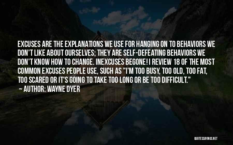 Wayne Dyer Quotes: Excuses Are The Explanations We Use For Hanging On To Behaviors We Don't Like About Ourselves; They Are Self-defeating Behaviors