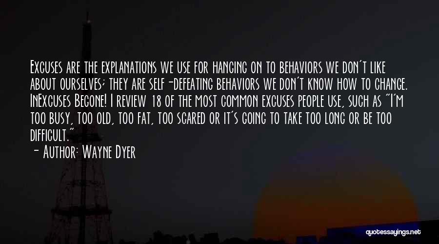 Wayne Dyer Quotes: Excuses Are The Explanations We Use For Hanging On To Behaviors We Don't Like About Ourselves; They Are Self-defeating Behaviors