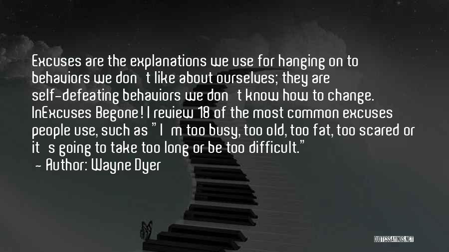 Wayne Dyer Quotes: Excuses Are The Explanations We Use For Hanging On To Behaviors We Don't Like About Ourselves; They Are Self-defeating Behaviors