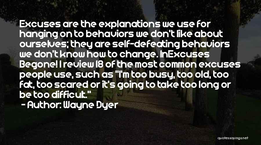 Wayne Dyer Quotes: Excuses Are The Explanations We Use For Hanging On To Behaviors We Don't Like About Ourselves; They Are Self-defeating Behaviors