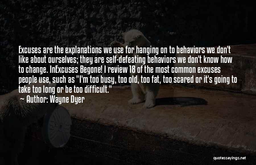 Wayne Dyer Quotes: Excuses Are The Explanations We Use For Hanging On To Behaviors We Don't Like About Ourselves; They Are Self-defeating Behaviors