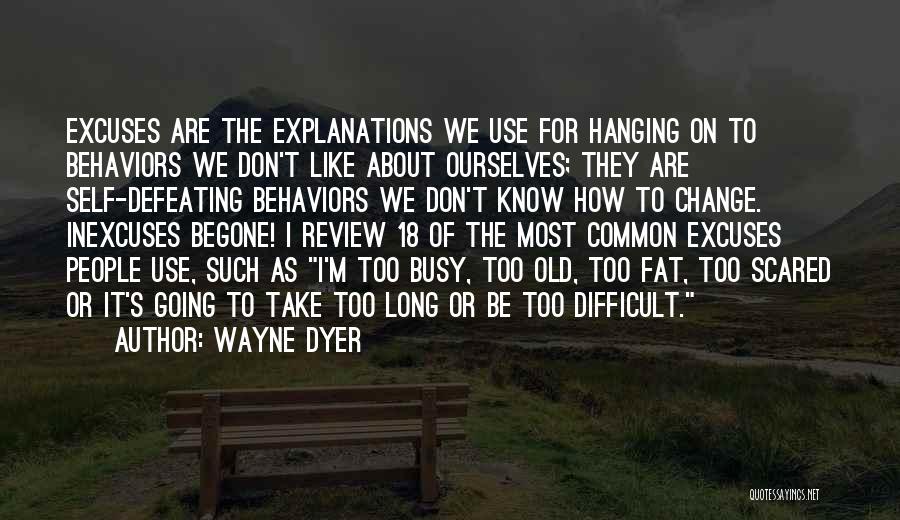 Wayne Dyer Quotes: Excuses Are The Explanations We Use For Hanging On To Behaviors We Don't Like About Ourselves; They Are Self-defeating Behaviors