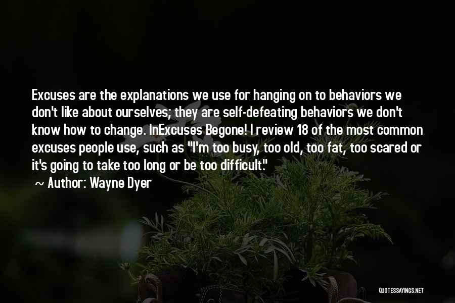 Wayne Dyer Quotes: Excuses Are The Explanations We Use For Hanging On To Behaviors We Don't Like About Ourselves; They Are Self-defeating Behaviors