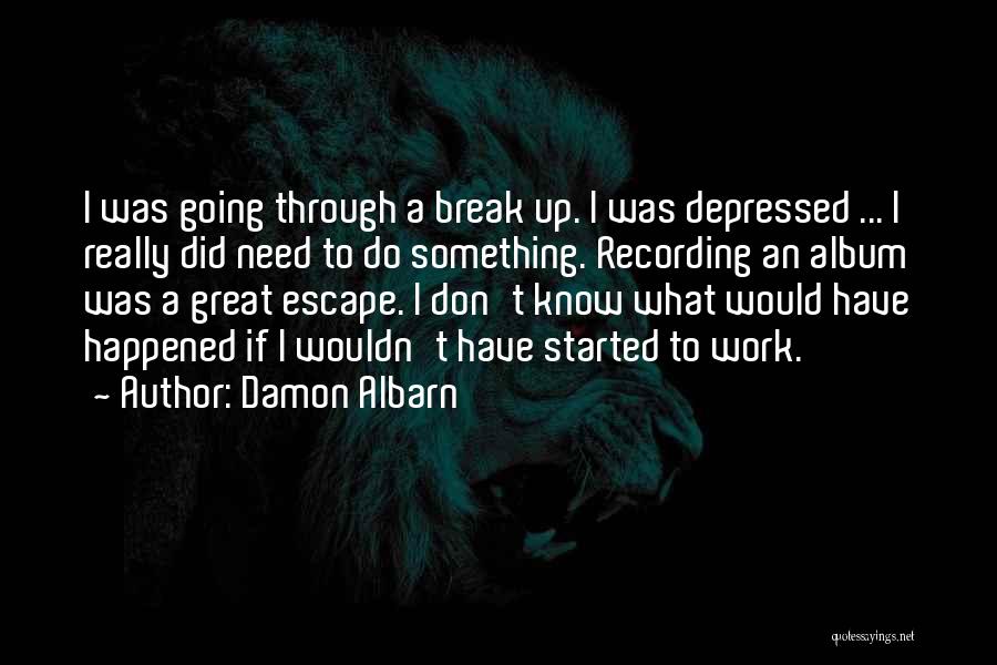 Damon Albarn Quotes: I Was Going Through A Break Up. I Was Depressed ... I Really Did Need To Do Something. Recording An