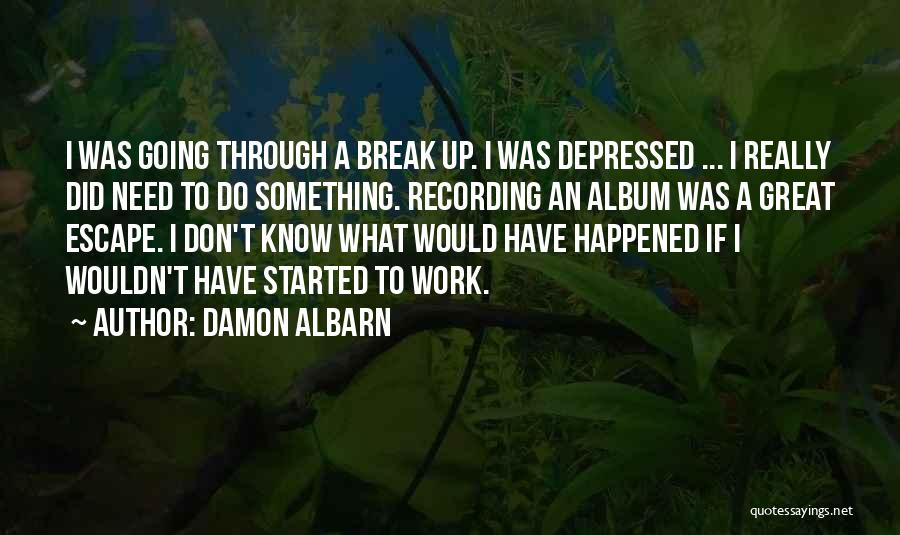 Damon Albarn Quotes: I Was Going Through A Break Up. I Was Depressed ... I Really Did Need To Do Something. Recording An