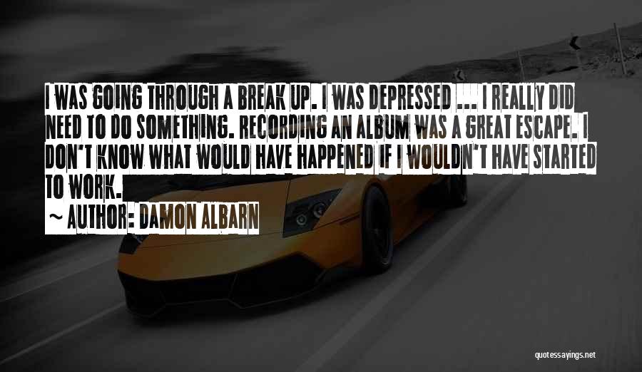 Damon Albarn Quotes: I Was Going Through A Break Up. I Was Depressed ... I Really Did Need To Do Something. Recording An