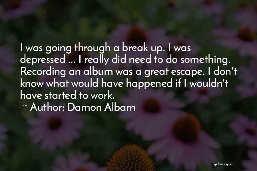 Damon Albarn Quotes: I Was Going Through A Break Up. I Was Depressed ... I Really Did Need To Do Something. Recording An