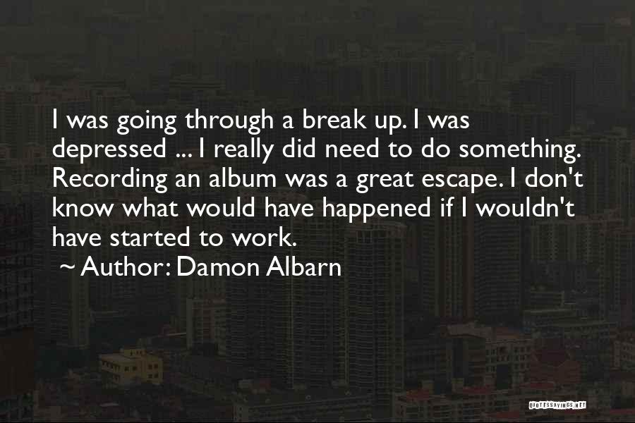 Damon Albarn Quotes: I Was Going Through A Break Up. I Was Depressed ... I Really Did Need To Do Something. Recording An