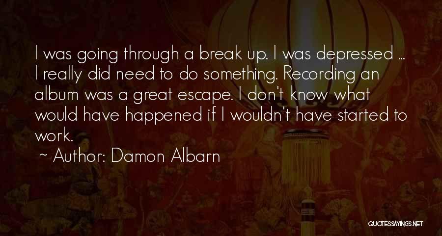 Damon Albarn Quotes: I Was Going Through A Break Up. I Was Depressed ... I Really Did Need To Do Something. Recording An