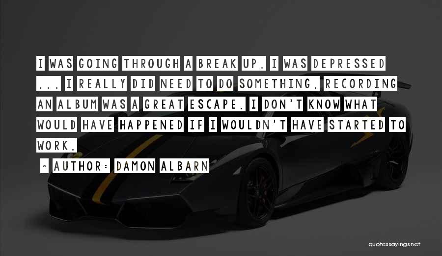 Damon Albarn Quotes: I Was Going Through A Break Up. I Was Depressed ... I Really Did Need To Do Something. Recording An