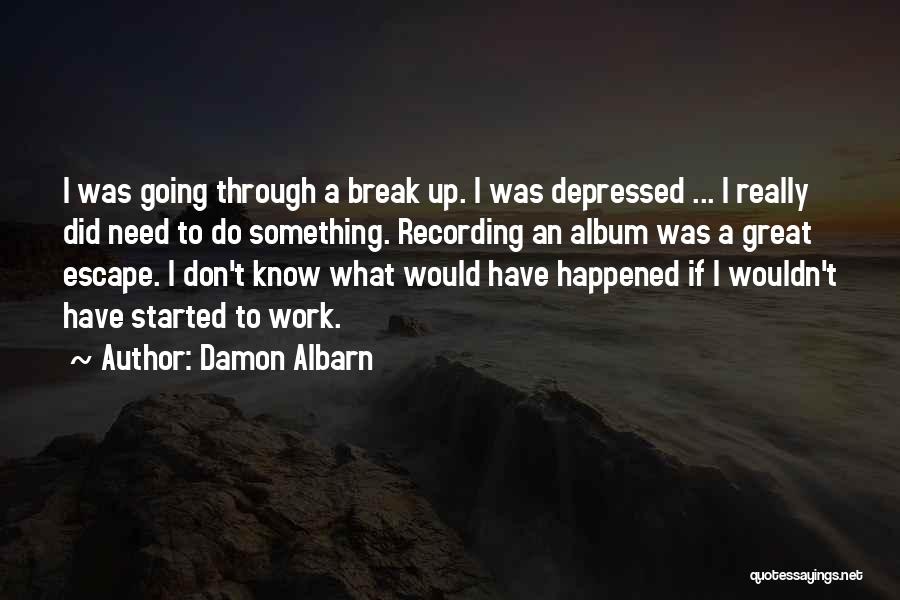 Damon Albarn Quotes: I Was Going Through A Break Up. I Was Depressed ... I Really Did Need To Do Something. Recording An