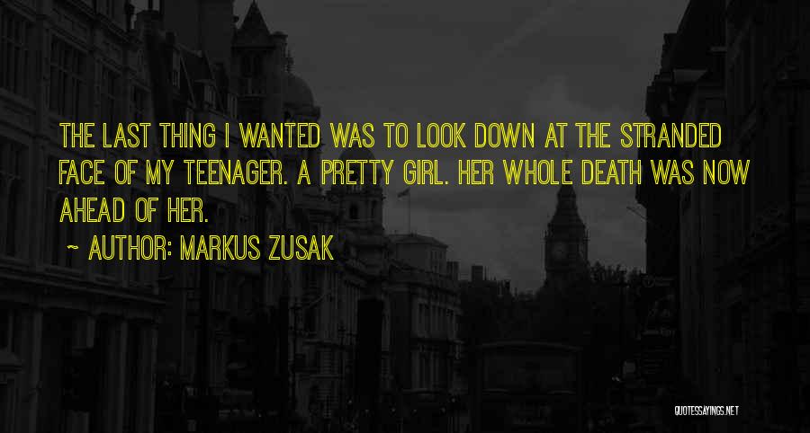 Markus Zusak Quotes: The Last Thing I Wanted Was To Look Down At The Stranded Face Of My Teenager. A Pretty Girl. Her