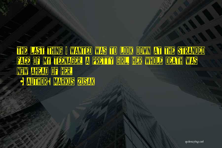 Markus Zusak Quotes: The Last Thing I Wanted Was To Look Down At The Stranded Face Of My Teenager. A Pretty Girl. Her
