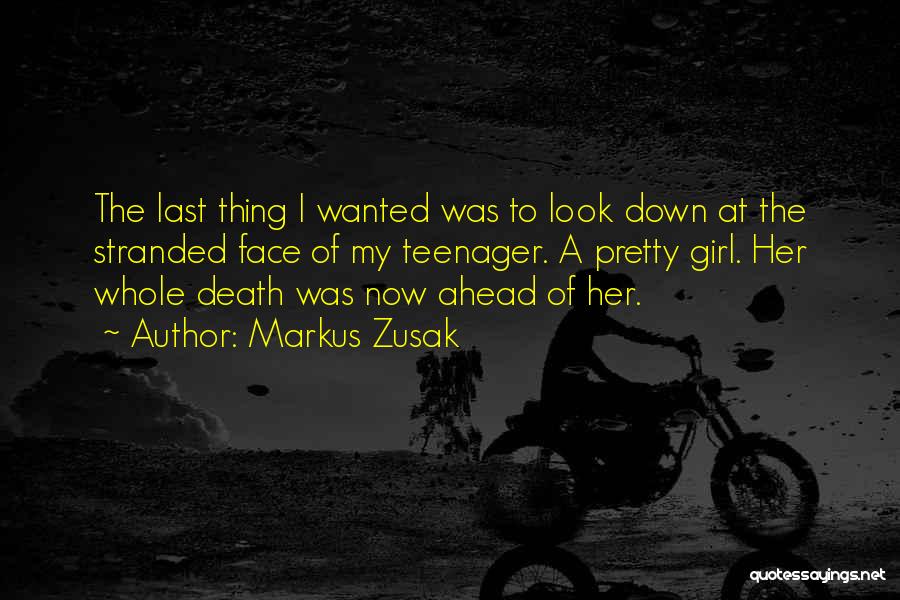 Markus Zusak Quotes: The Last Thing I Wanted Was To Look Down At The Stranded Face Of My Teenager. A Pretty Girl. Her