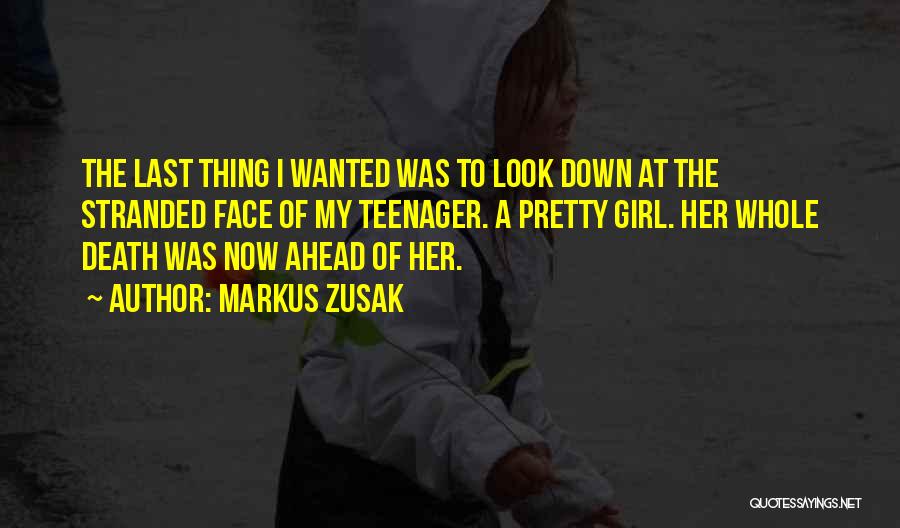 Markus Zusak Quotes: The Last Thing I Wanted Was To Look Down At The Stranded Face Of My Teenager. A Pretty Girl. Her