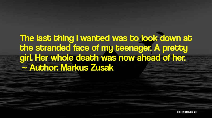 Markus Zusak Quotes: The Last Thing I Wanted Was To Look Down At The Stranded Face Of My Teenager. A Pretty Girl. Her