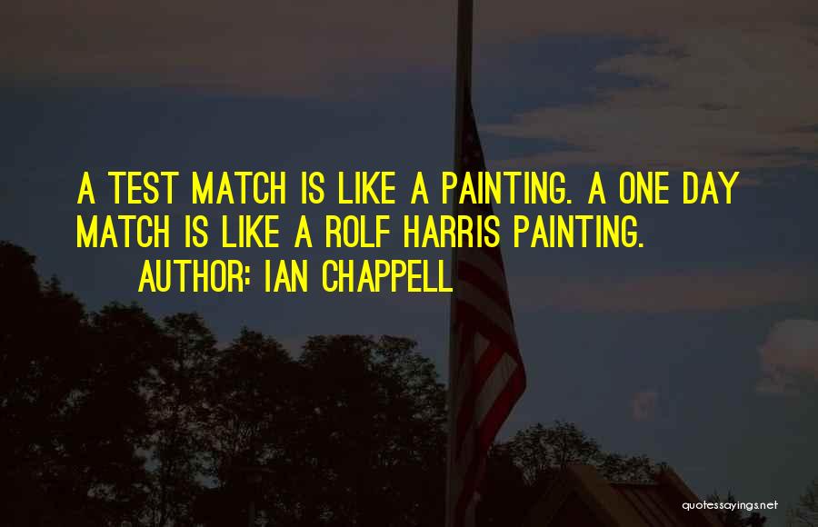 Ian Chappell Quotes: A Test Match Is Like A Painting. A One Day Match Is Like A Rolf Harris Painting.