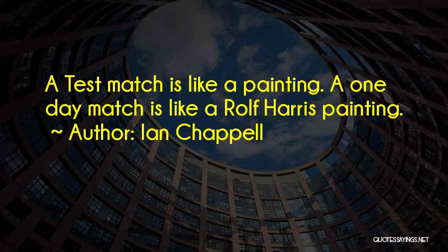 Ian Chappell Quotes: A Test Match Is Like A Painting. A One Day Match Is Like A Rolf Harris Painting.