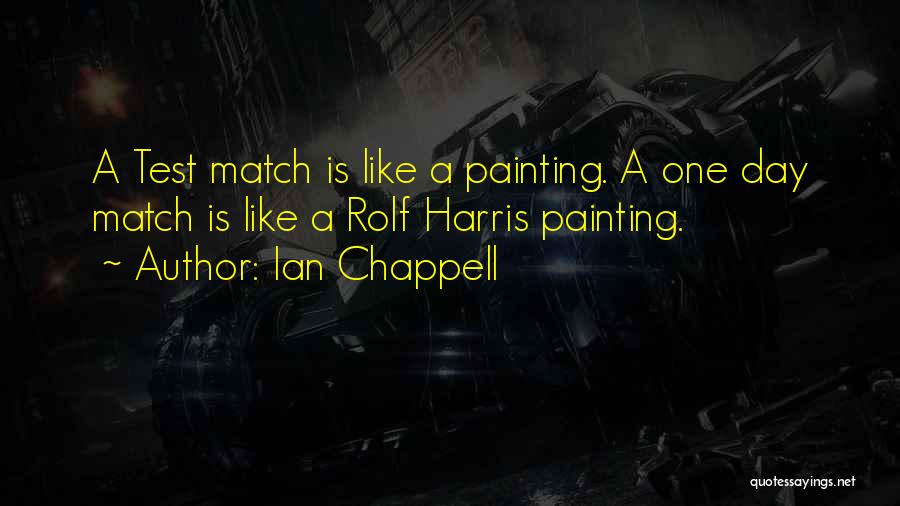 Ian Chappell Quotes: A Test Match Is Like A Painting. A One Day Match Is Like A Rolf Harris Painting.