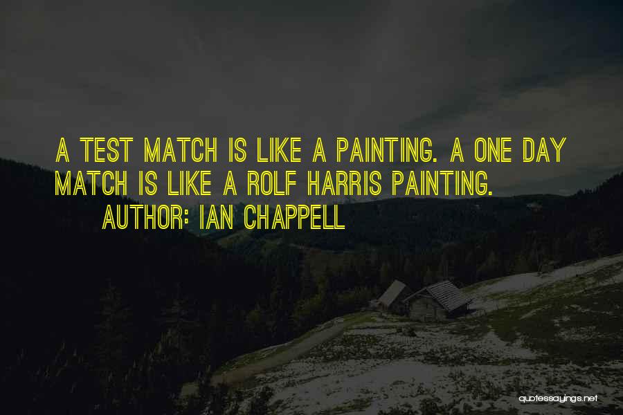 Ian Chappell Quotes: A Test Match Is Like A Painting. A One Day Match Is Like A Rolf Harris Painting.