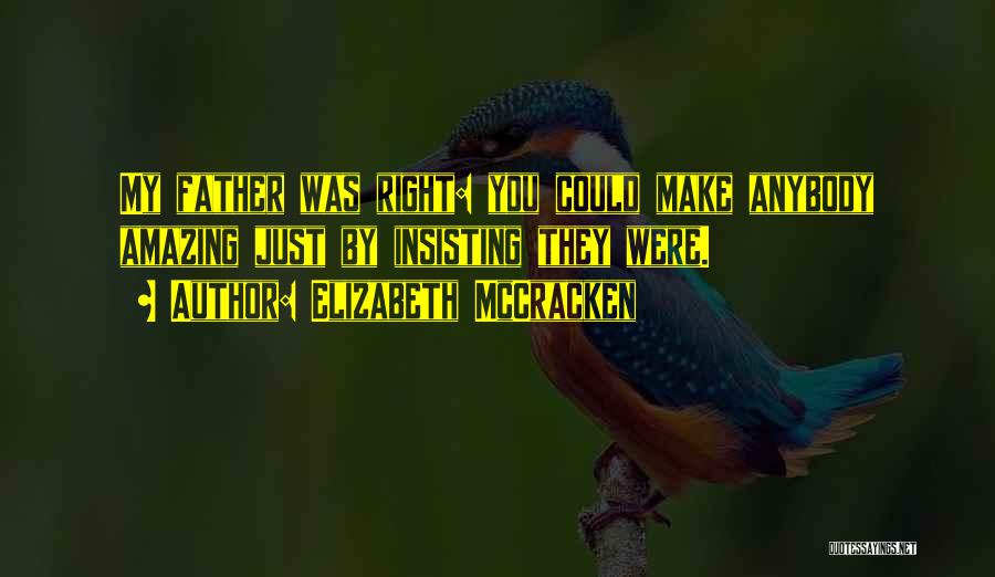 Elizabeth McCracken Quotes: My Father Was Right: You Could Make Anybody Amazing Just By Insisting They Were.