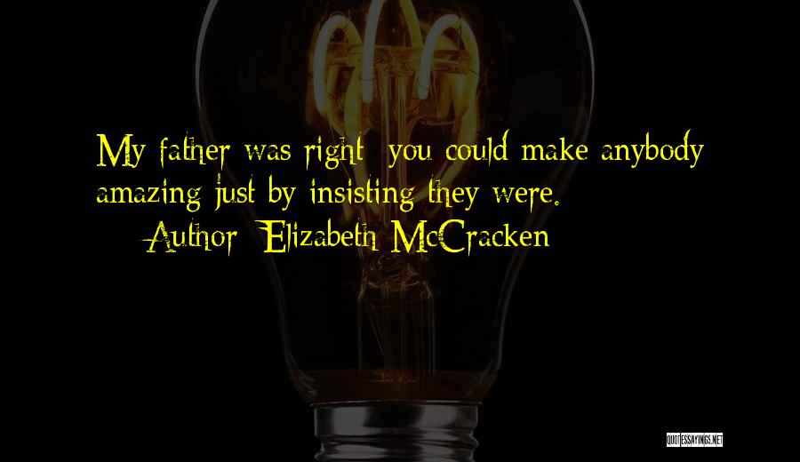 Elizabeth McCracken Quotes: My Father Was Right: You Could Make Anybody Amazing Just By Insisting They Were.