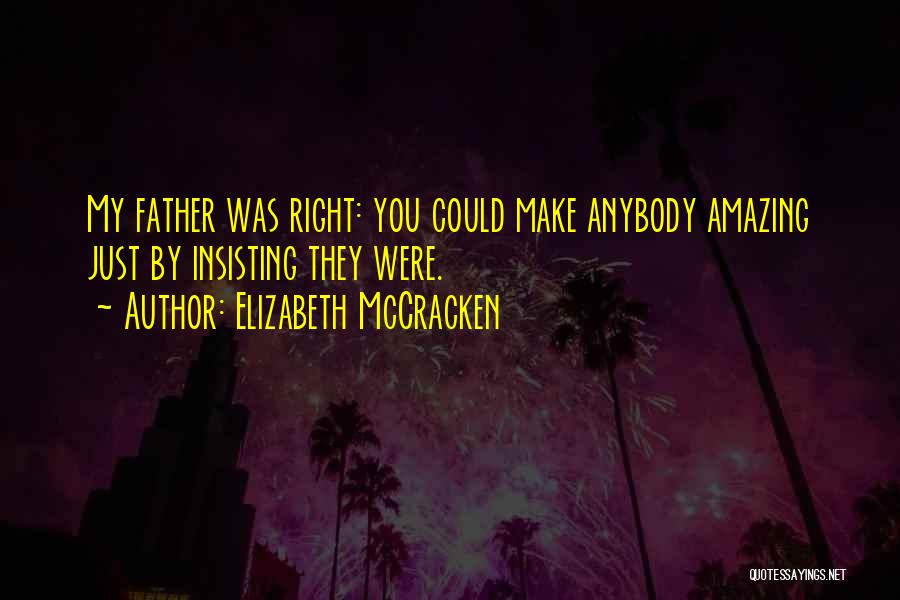 Elizabeth McCracken Quotes: My Father Was Right: You Could Make Anybody Amazing Just By Insisting They Were.