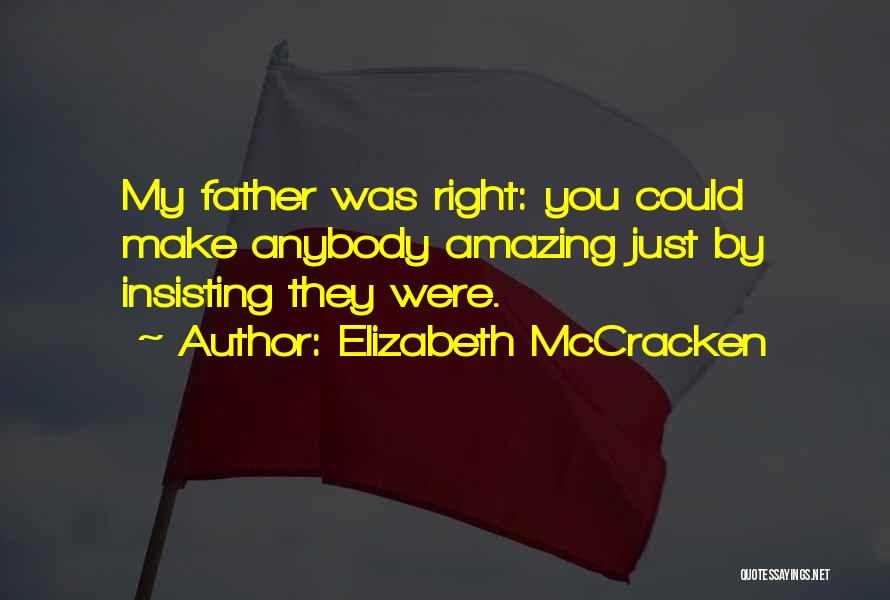 Elizabeth McCracken Quotes: My Father Was Right: You Could Make Anybody Amazing Just By Insisting They Were.