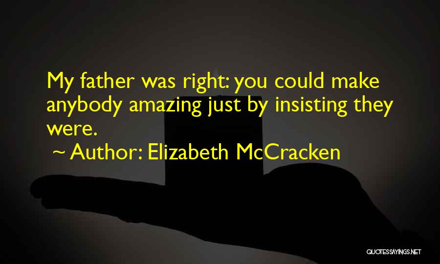Elizabeth McCracken Quotes: My Father Was Right: You Could Make Anybody Amazing Just By Insisting They Were.