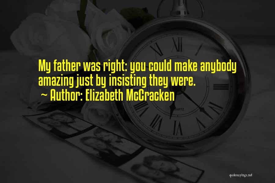 Elizabeth McCracken Quotes: My Father Was Right: You Could Make Anybody Amazing Just By Insisting They Were.