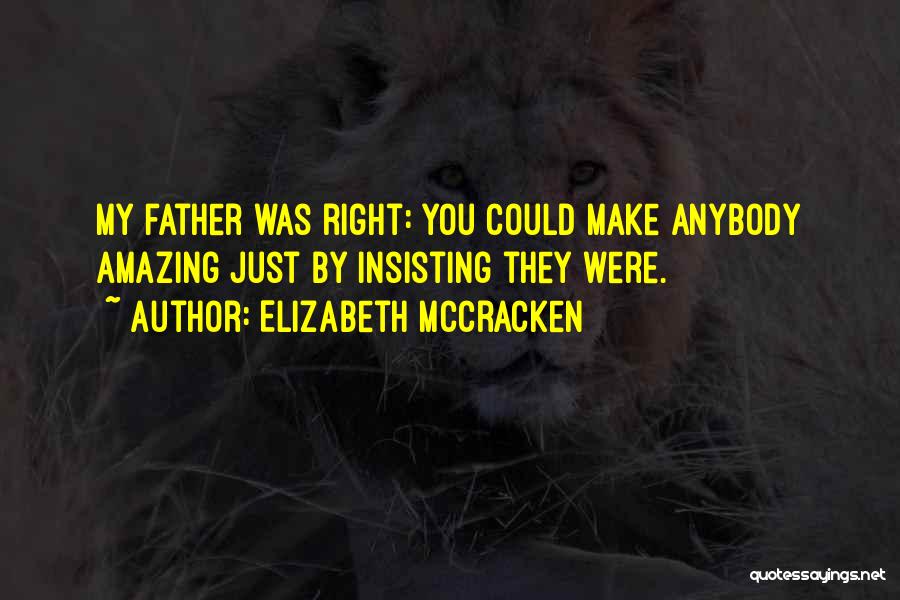 Elizabeth McCracken Quotes: My Father Was Right: You Could Make Anybody Amazing Just By Insisting They Were.