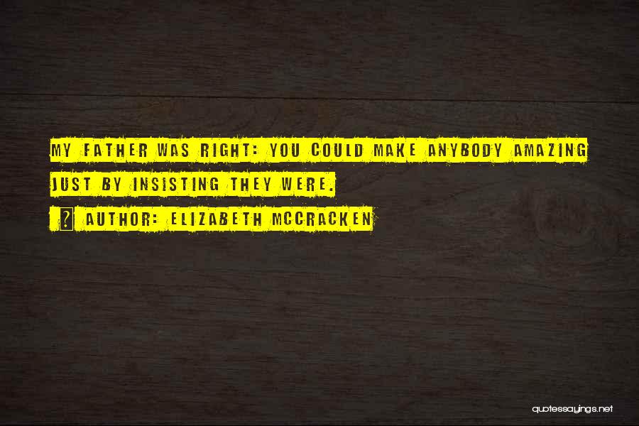 Elizabeth McCracken Quotes: My Father Was Right: You Could Make Anybody Amazing Just By Insisting They Were.