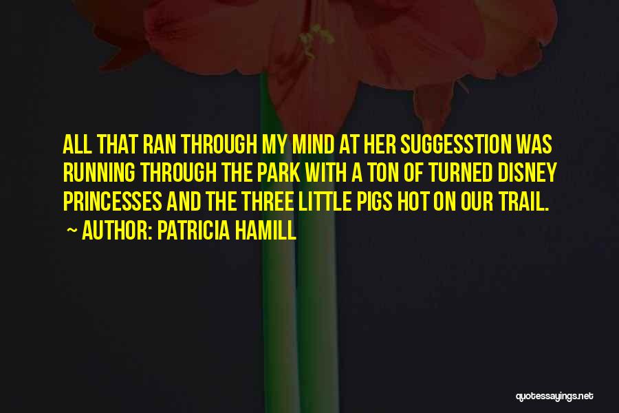 Patricia Hamill Quotes: All That Ran Through My Mind At Her Suggesstion Was Running Through The Park With A Ton Of Turned Disney