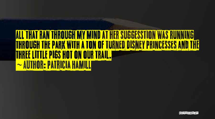 Patricia Hamill Quotes: All That Ran Through My Mind At Her Suggesstion Was Running Through The Park With A Ton Of Turned Disney