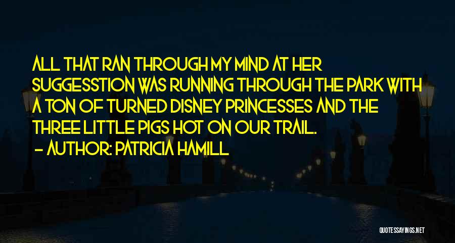 Patricia Hamill Quotes: All That Ran Through My Mind At Her Suggesstion Was Running Through The Park With A Ton Of Turned Disney
