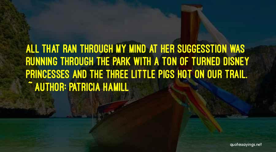 Patricia Hamill Quotes: All That Ran Through My Mind At Her Suggesstion Was Running Through The Park With A Ton Of Turned Disney