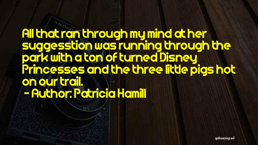 Patricia Hamill Quotes: All That Ran Through My Mind At Her Suggesstion Was Running Through The Park With A Ton Of Turned Disney