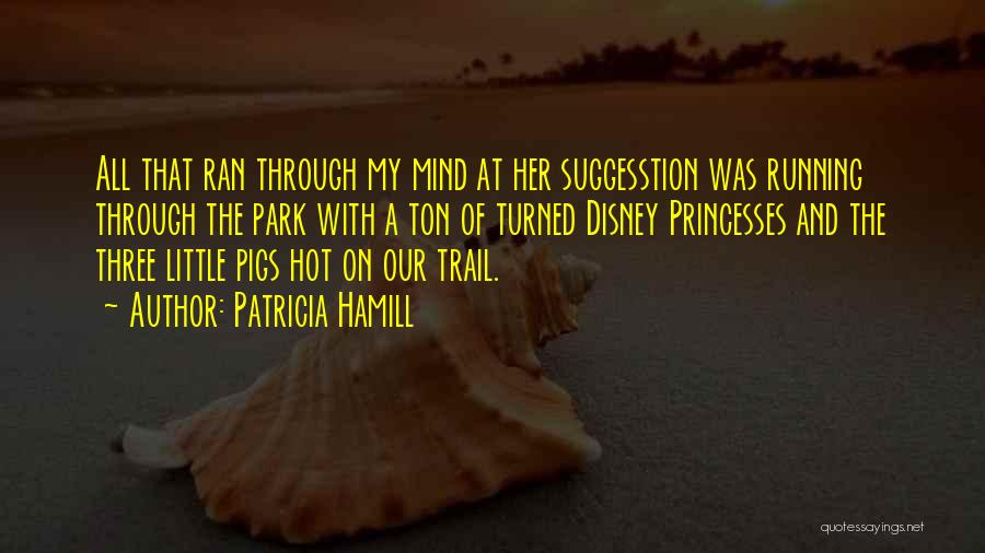 Patricia Hamill Quotes: All That Ran Through My Mind At Her Suggesstion Was Running Through The Park With A Ton Of Turned Disney